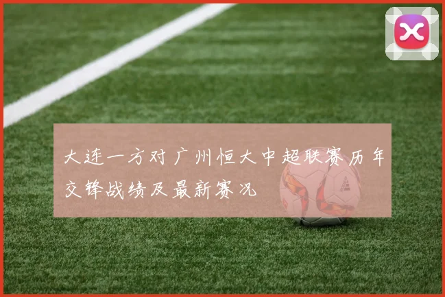 大连一方对广州恒大中超联赛历年交锋战绩及最新赛况