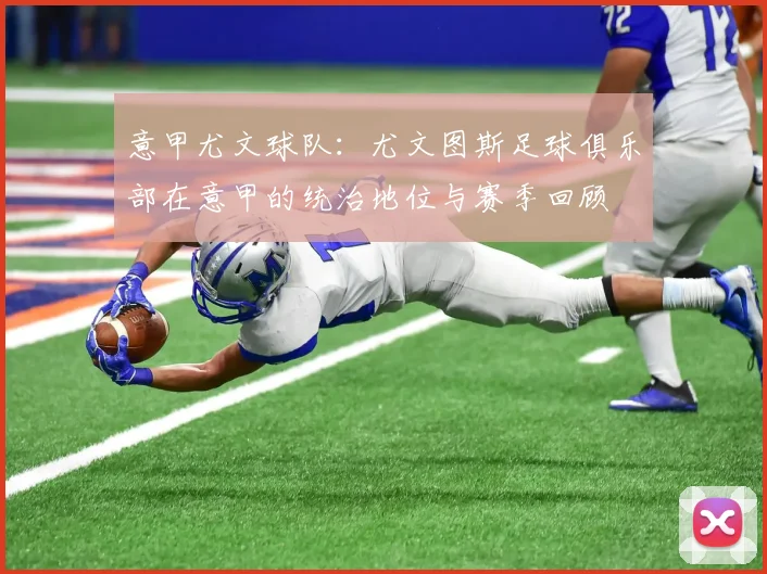 意甲尤文球队：尤文图斯足球俱乐部在意甲的统治地位与赛季回顾