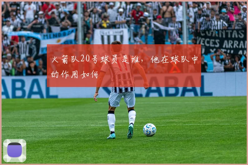 火箭队20号球员是谁，他在球队中的作用如何