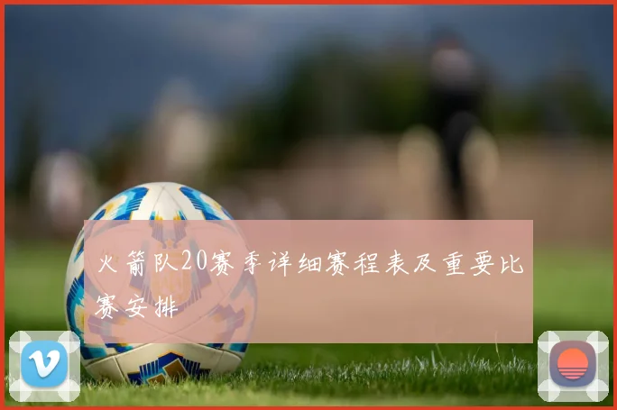 火箭队20赛季详细赛程表及重要比赛安排