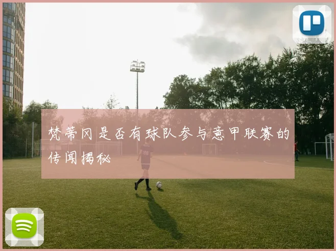 梵蒂冈是否有球队参与意甲联赛的传闻揭秘