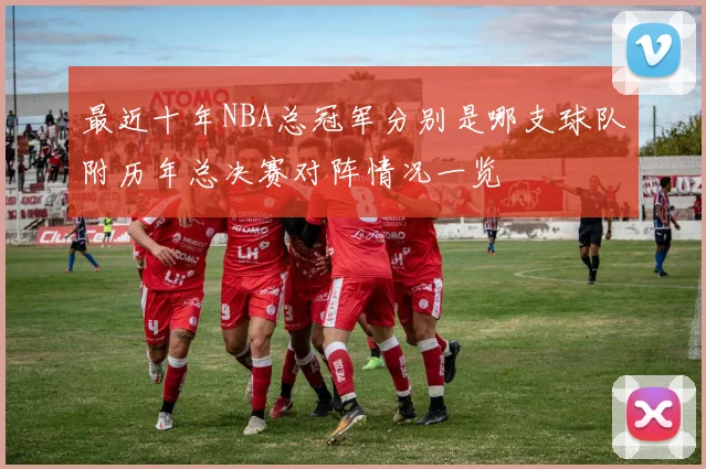 最近十年NBA总冠军分别是哪支球队附历年总决赛对阵情况一览