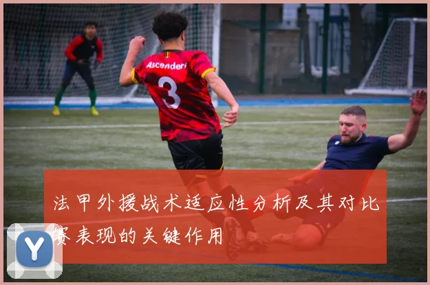 法甲外援战术适应性分析及其对比赛表现的关键作用