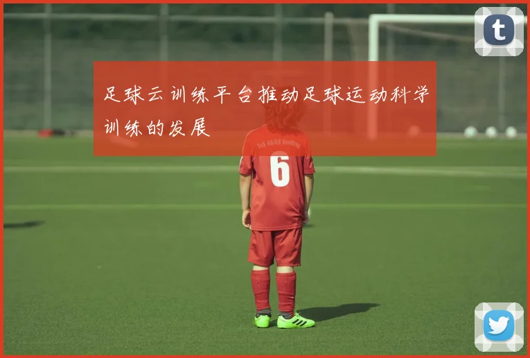 足球云训练平台推动足球运动科学训练的发展