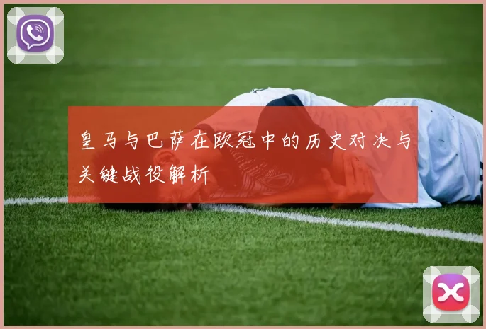 皇马与巴萨在欧冠中的历史对决与关键战役解析